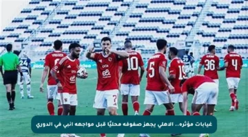غيابات مؤثرة.. الأهلي يجهز صفوفه محليًا قبل مواجهة إنبي في الدوري